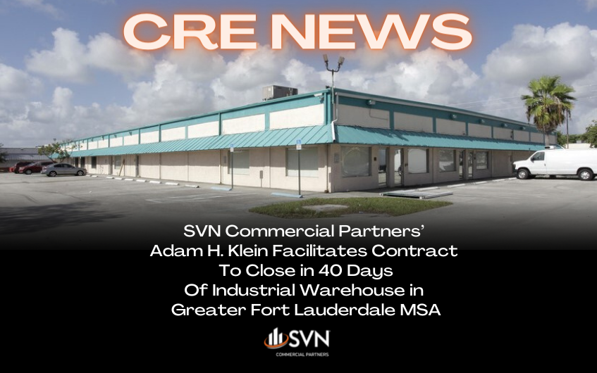 SVN Commercial Partners’ Adam H. Klein Facilitates Contract to Close in 40 Days Of Industrial Warehouse in Greater Fort Lauderdale MSA